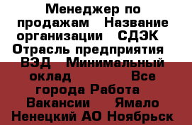 Менеджер по продажам › Название организации ­ СДЭК › Отрасль предприятия ­ ВЭД › Минимальный оклад ­ 15 000 - Все города Работа » Вакансии   . Ямало-Ненецкий АО,Ноябрьск г.